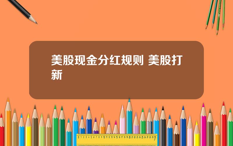 美股现金分红规则 美股打新